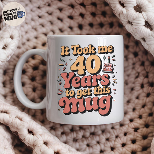 It Took Me 40 Years to Get This Mug Birthday Mug